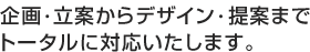 企画・立案からデザイン・提案までトータルに対応いたします。