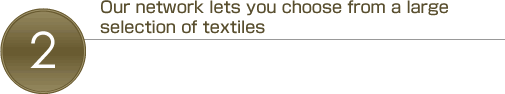 Our network lets you choose from a large selection of textiles