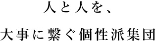 人と人を、大事に繋ぐ個性派集団