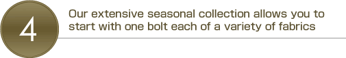 Our extensive seasonal collection allows you to start with one bolt each of a variety of fabrics